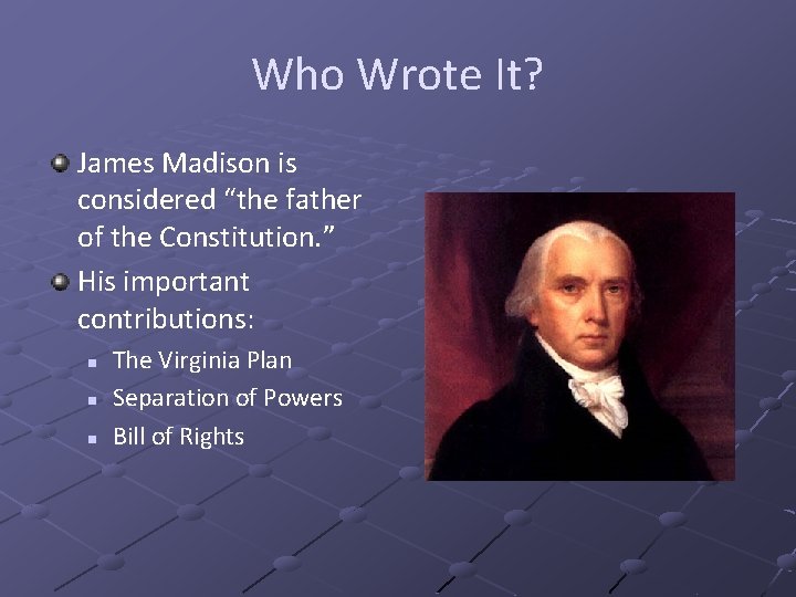 Who Wrote It? James Madison is considered “the father of the Constitution. ” His