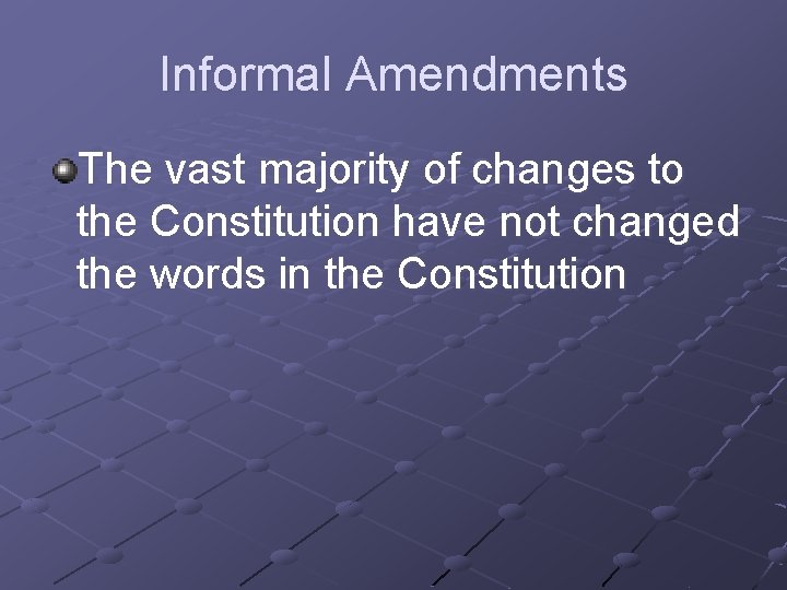 Informal Amendments The vast majority of changes to the Constitution have not changed the