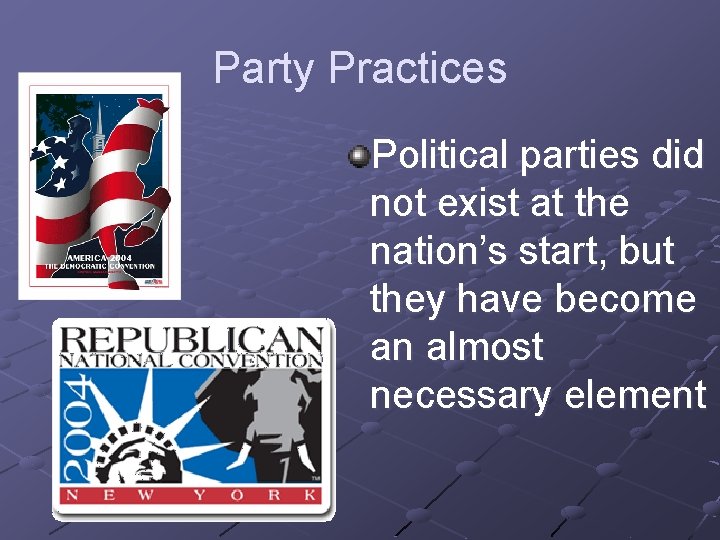 Party Practices Political parties did not exist at the nation’s start, but they have