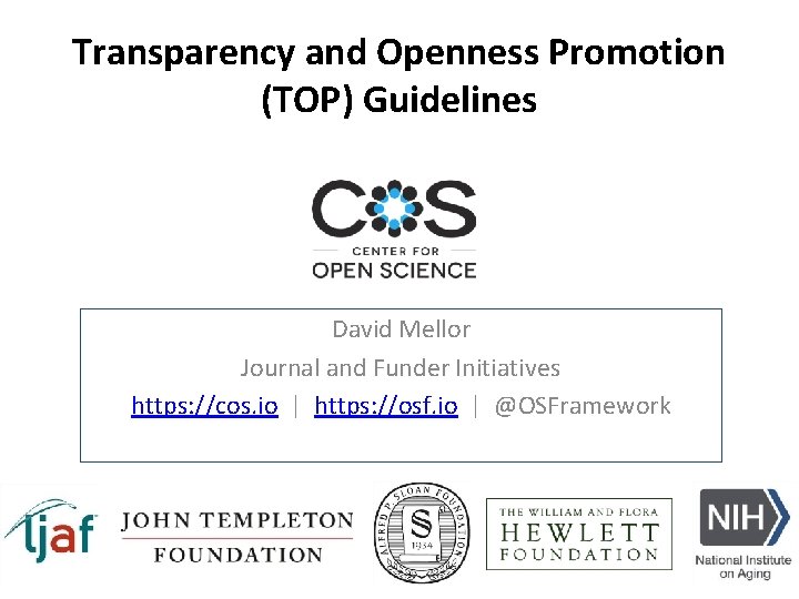 Transparency and Openness Promotion (TOP) Guidelines David Mellor Journal and Funder Initiatives https: //cos.