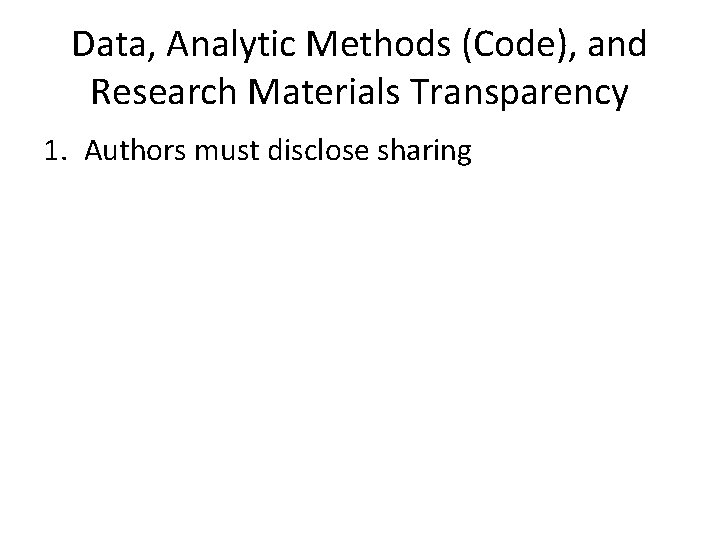 Data, Analytic Methods (Code), and Research Materials Transparency 1. Authors must disclose sharing 