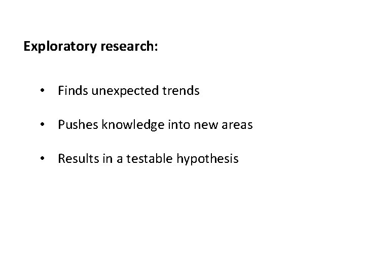 Exploratory research: • Finds unexpected trends • Pushes knowledge into new areas • Results