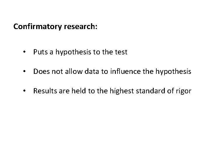 Confirmatory research: • Puts a hypothesis to the test • Does not allow data