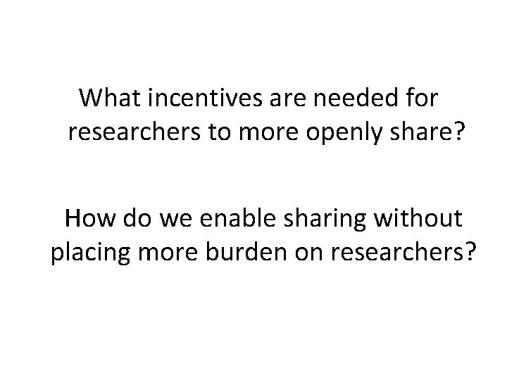 What incentives are needed for researchers to more openly share? How do we enable