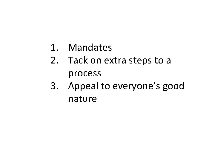 1. Mandates 2. Tack on extra steps to a process 3. Appeal to everyone’s