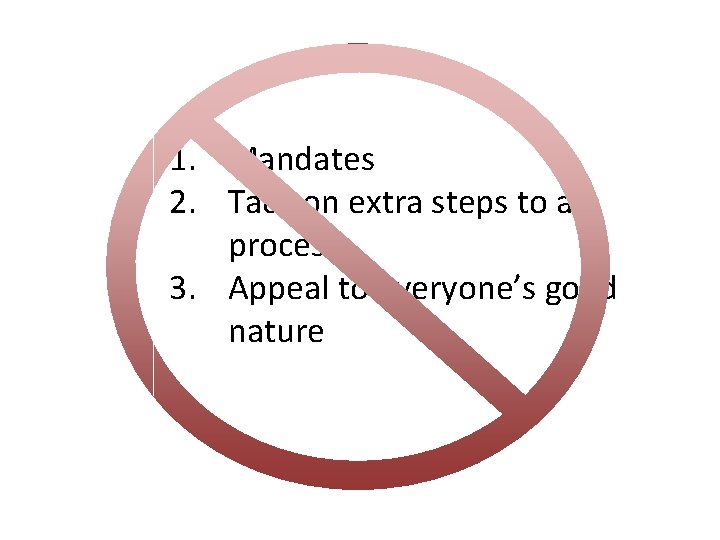 1. Mandates 2. Tack on extra steps to a process 3. Appeal to everyone’s