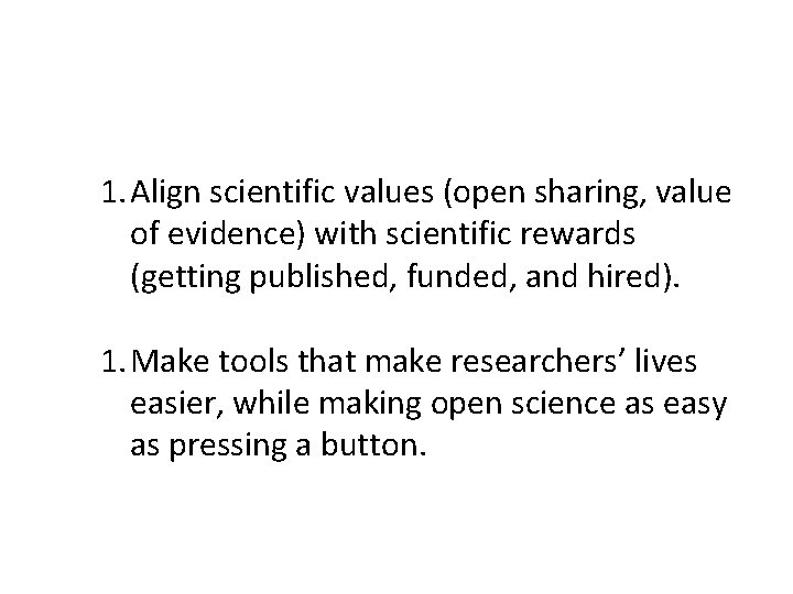 1. Align scientific values (open sharing, value of evidence) with scientific rewards (getting published,