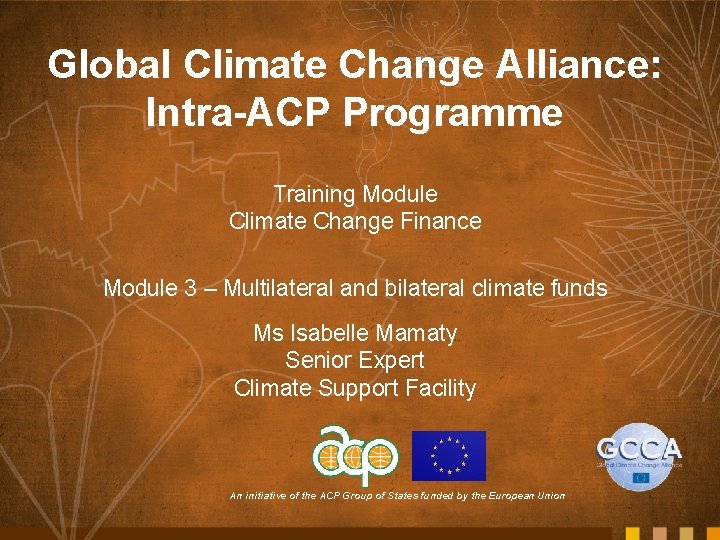 Global Climate Change Alliance: Intra-ACP Programme Training Module Climate Change Finance Module 3 –