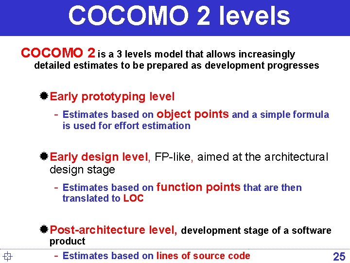 COCOMO 2 levels COCOMO 2 is a 3 levels model that allows increasingly detailed