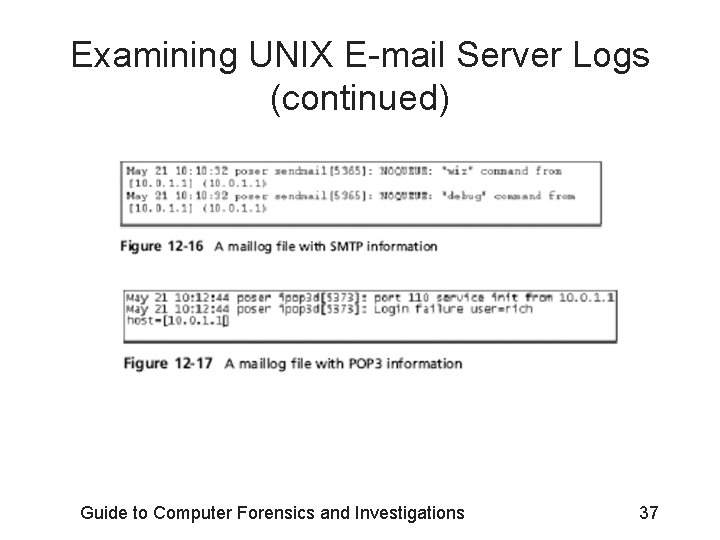 Examining UNIX E-mail Server Logs (continued) Guide to Computer Forensics and Investigations 37 