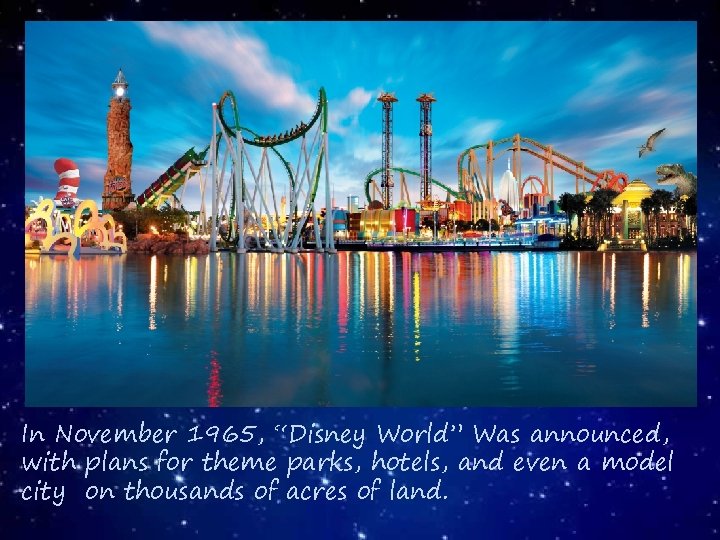 In November 1965, “Disney World” Was announced, with plans for theme parks, hotels, and
