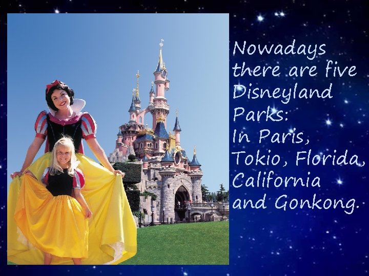 Nowadays there are five Disneyland Parks: In Paris, Tokio, Florida, California and Gonkong. 