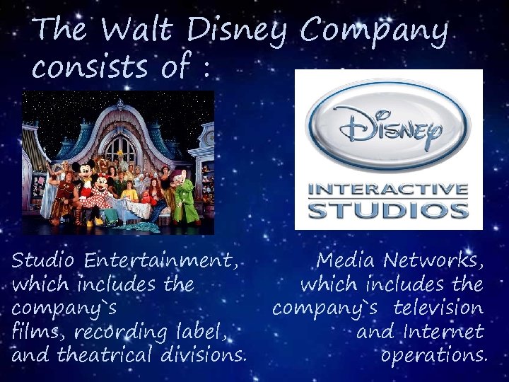 The Walt Disney Company consists of : Studio Entertainment, which includes the company`s films,