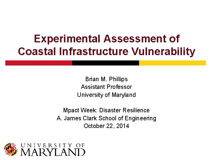 Experimental Assessment of Coastal Infrastructure Vulnerability Brian M. Phillips Assistant Professor University of Maryland
