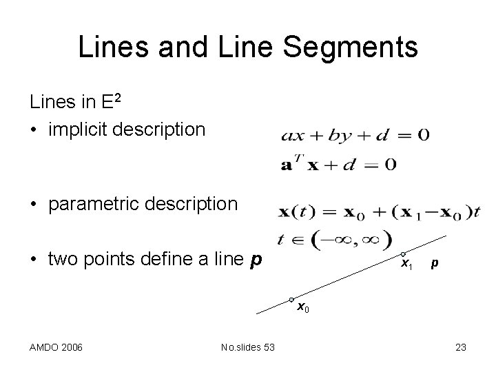 Lines and Line Segments Lines in E 2 • implicit description • parametric description