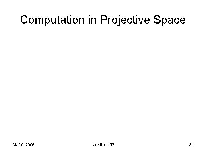 Computation in Projective Space AMDO 2006 No. slides 53 31 