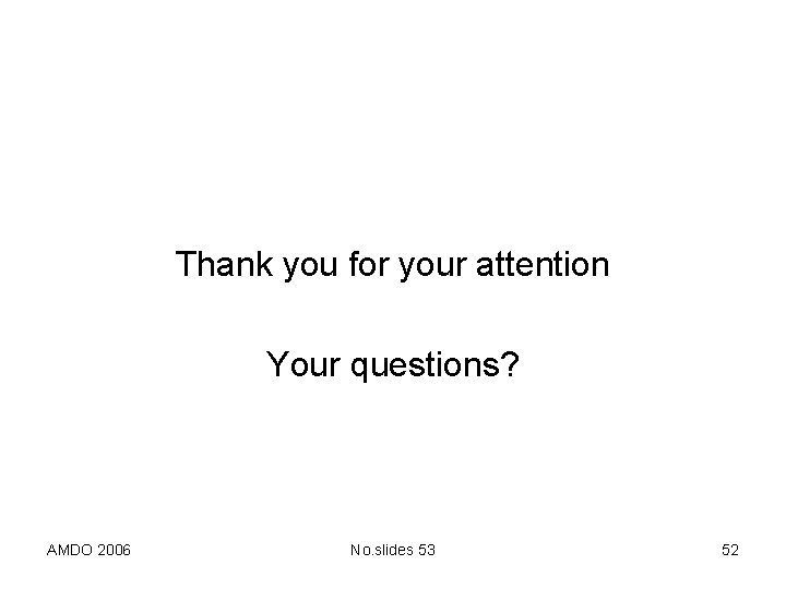 Thank you for your attention Your questions? AMDO 2006 No. slides 53 52 