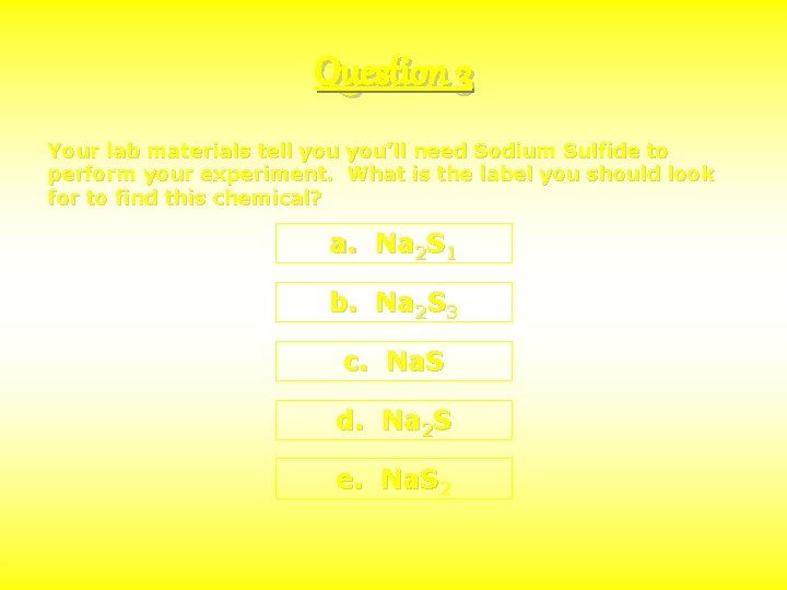 Question 3 Your lab materials tell you’ll need Sodium Sulfide to perform your experiment.