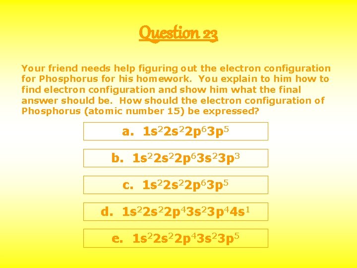 Question 23 Your friend needs help figuring out the electron configuration for Phosphorus for