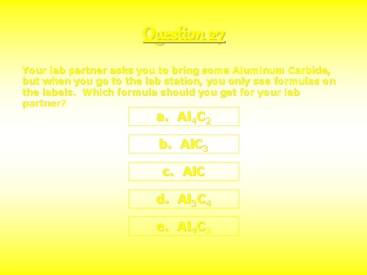 Question 27 Your lab partner asks you to bring some Aluminum Carbide, but when