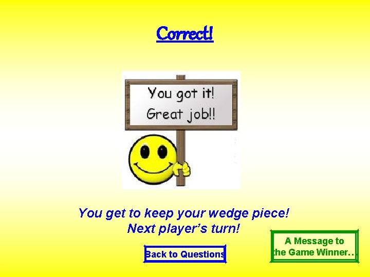 Correct! You get to keep your wedge piece! Next player’s turn! Back to Questions