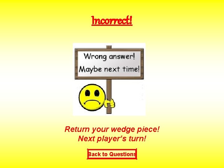 Incorrect! Return your wedge piece! Next player’s turn! Back to Questions 