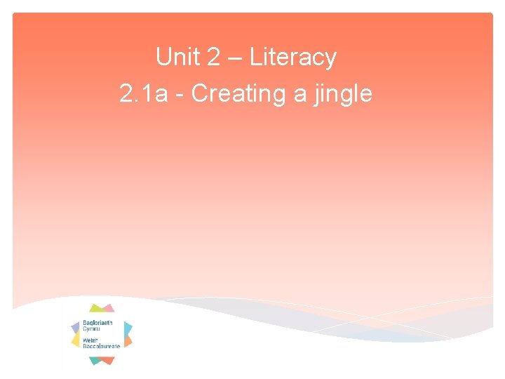Unit 2 – Literacy 2. 1 a - Creating a jingle 