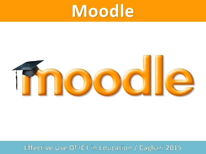Moodle Effective Use Of ICT in Education / Cagliari 2015 