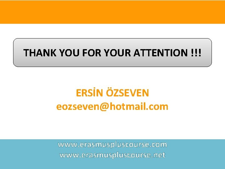 THANK YOU FOR YOUR ATTENTION !!! ERSİN ÖZSEVEN eozseven@hotmail. com www. erasmuspluscourse. net 