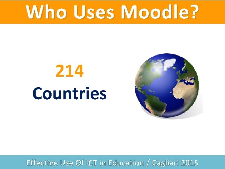 Who Uses Moodle? 214 Countries Effective Use Of ICT in Education / Cagliari 2015