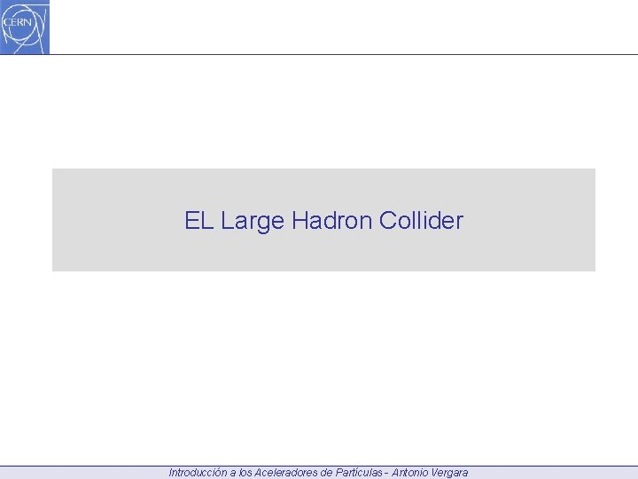 EL Large Hadron Collider Introducción a los Aceleradores de Partículas - Antonio Vergara 
