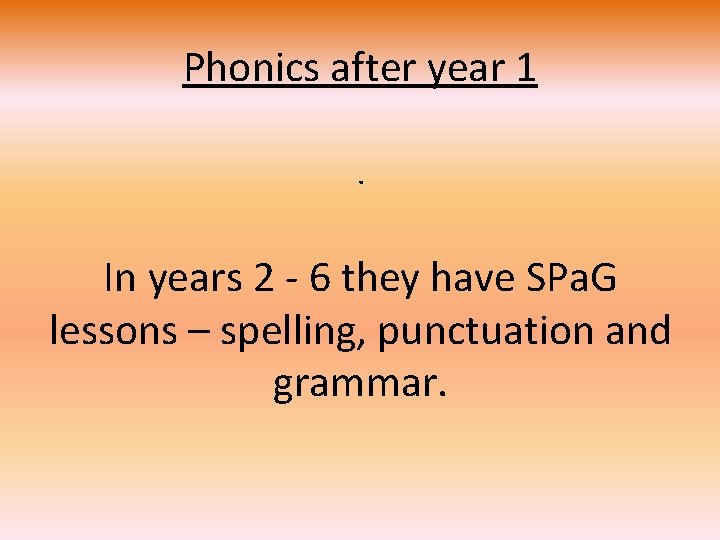 Phonics after year 1. In years 2 - 6 they have SPa. G lessons Phonics after year 1. In years 2 - 6 they have SPa. G lessons