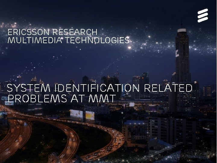 Ericsson research Multimedia technologies System Identification Related Problems at MMT ER MMT - Evolved