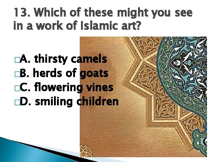 13. Which of these might you see in a work of Islamic art? �A.