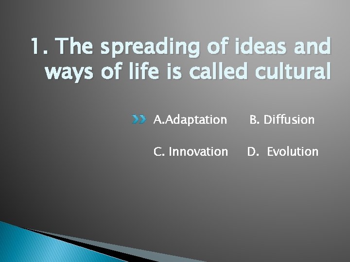 1. The spreading of ideas and ways of life is called cultural A. Adaptation