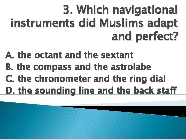 3. Which navigational instruments did Muslims adapt and perfect? A. the octant and the