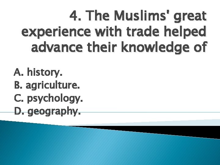 4. The Muslims' great experience with trade helped advance their knowledge of A. history.