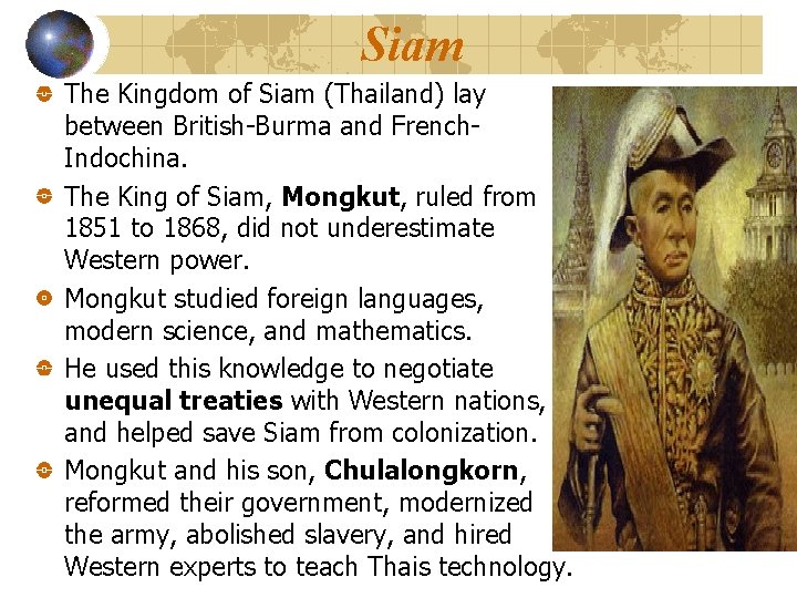 Siam The Kingdom of Siam (Thailand) lay between British-Burma and French. Indochina. The King