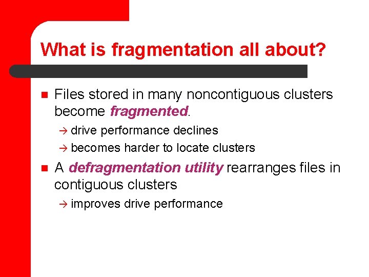 What is fragmentation all about? n Files stored in many noncontiguous clusters become fragmented.