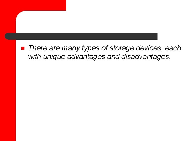 n There are many types of storage devices, each with unique advantages and disadvantages.