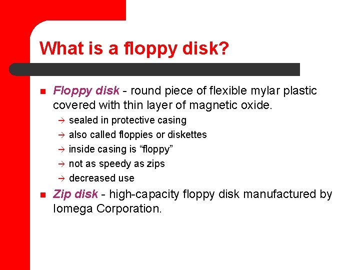 What is a floppy disk? n Floppy disk - round piece of flexible mylar