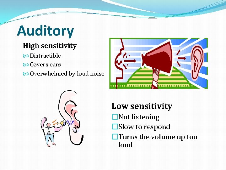 Auditory High sensitivity Distractible Covers ears Overwhelmed by loud noise Low sensitivity �Not listening