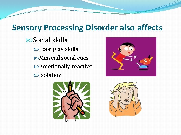 Sensory Processing Disorder also affects Social skills Poor play skills Misread social cues Emotionally