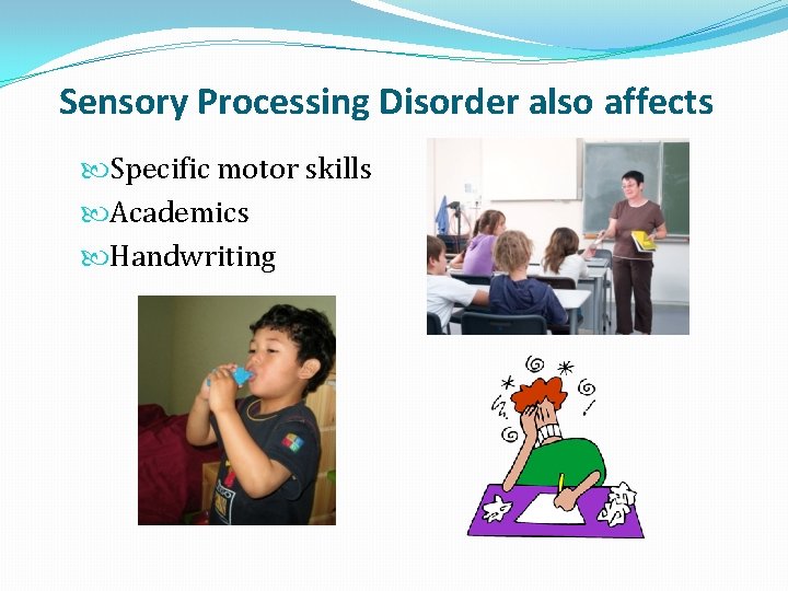 Sensory Processing Disorder also affects Specific motor skills Academics Handwriting 