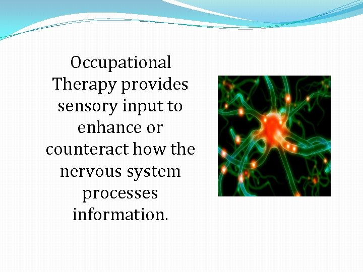 Occupational Therapy provides sensory input to enhance or counteract how the nervous system processes