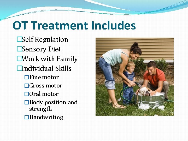 OT Treatment Includes �Self Regulation �Sensory Diet �Work with Family �Individual Skills �Fine motor