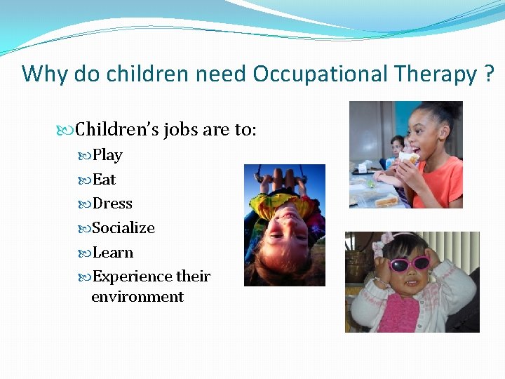 Why do children need Occupational Therapy ? Children’s jobs are to: Play Eat Dress