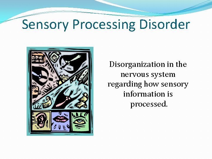 Sensory Processing Disorder Disorganization in the nervous system regarding how sensory information is processed.