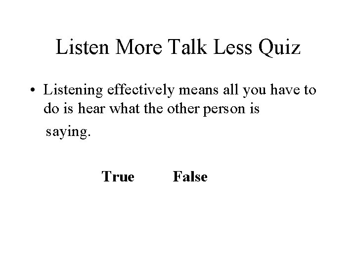 Listen More Talk Less Quiz • Listening effectively means all you have to do