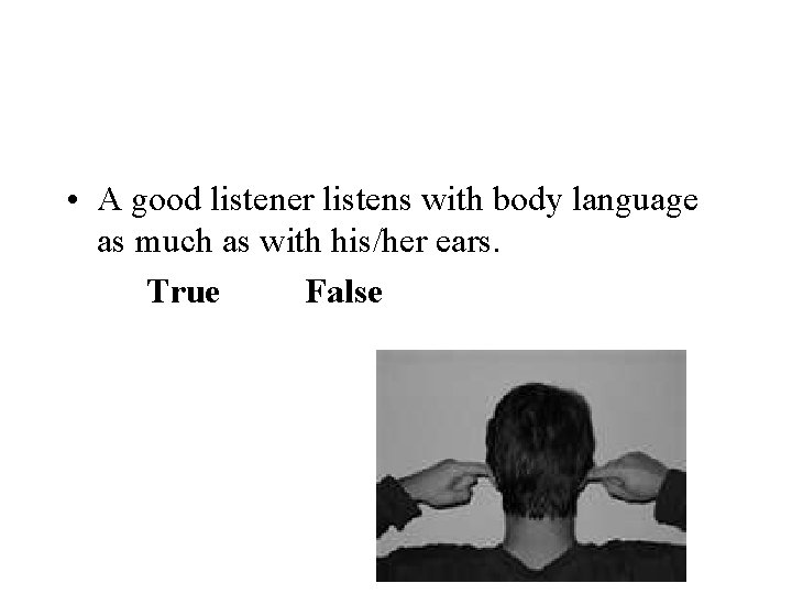  • A good listener listens with body language as much as with his/her